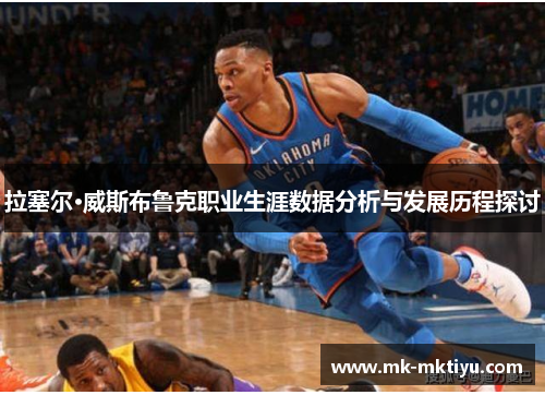 拉塞尔·威斯布鲁克职业生涯数据分析与发展历程探讨