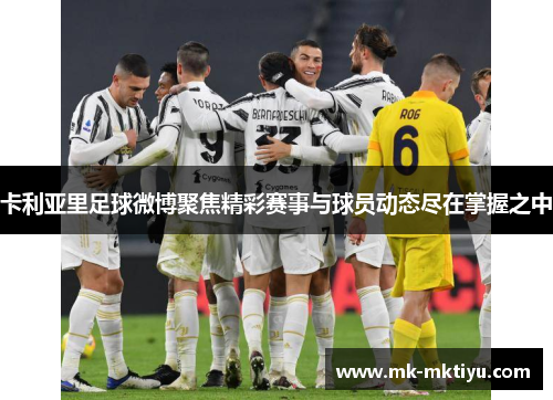 卡利亚里足球微博聚焦精彩赛事与球员动态尽在掌握之中