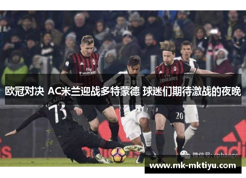 欧冠对决 AC米兰迎战多特蒙德 球迷们期待激战的夜晚