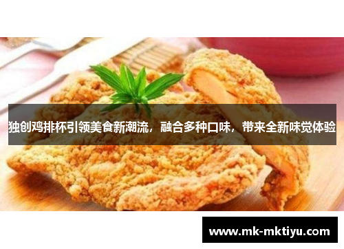 独创鸡排杯引领美食新潮流，融合多种口味，带来全新味觉体验