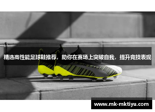 精选高性能足球鞋推荐，助你在赛场上突破自我，提升竞技表现