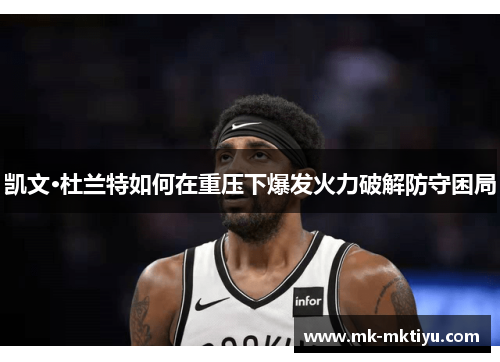 凯文·杜兰特如何在重压下爆发火力破解防守困局