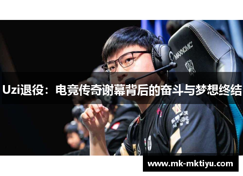 Uzi退役：电竞传奇谢幕背后的奋斗与梦想终结