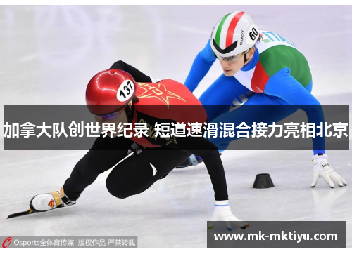 加拿大队创世界纪录 短道速滑混合接力亮相北京