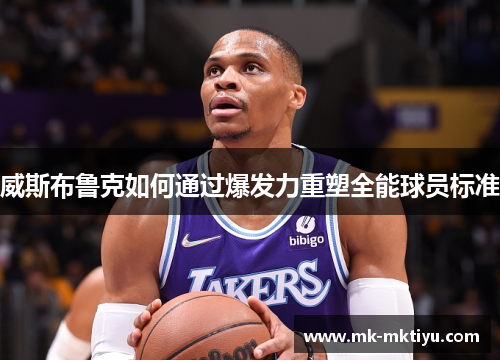威斯布鲁克如何通过爆发力重塑全能球员标准