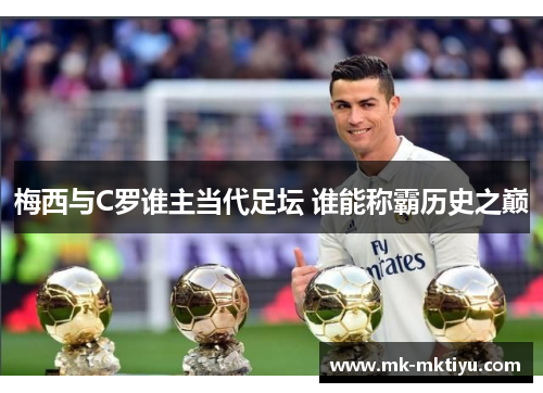 梅西与C罗谁主当代足坛 谁能称霸历史之巅