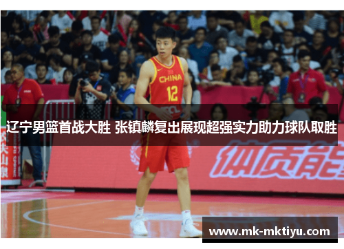 辽宁男篮首战大胜 张镇麟复出展现超强实力助力球队取胜