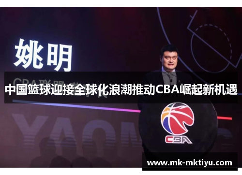 中国篮球迎接全球化浪潮推动CBA崛起新机遇