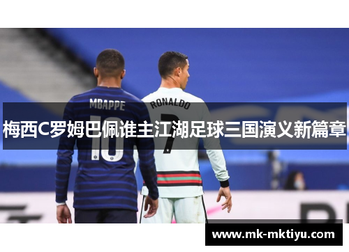 梅西C罗姆巴佩谁主江湖足球三国演义新篇章