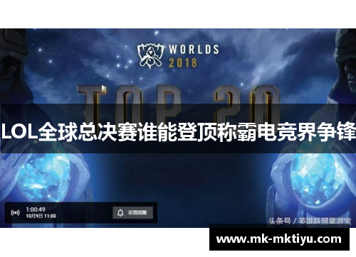 LOL全球总决赛谁能登顶称霸电竞界争锋