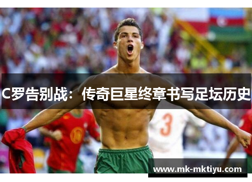 C罗告别战：传奇巨星终章书写足坛历史