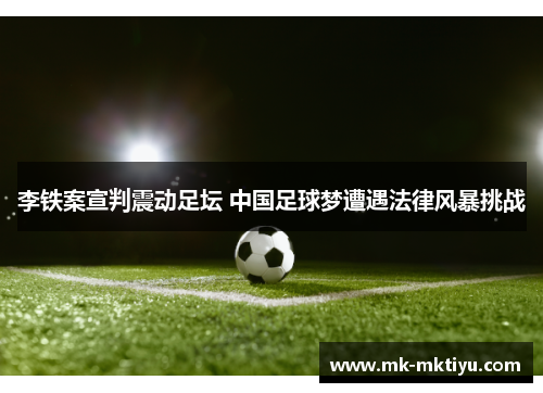 李铁案宣判震动足坛 中国足球梦遭遇法律风暴挑战