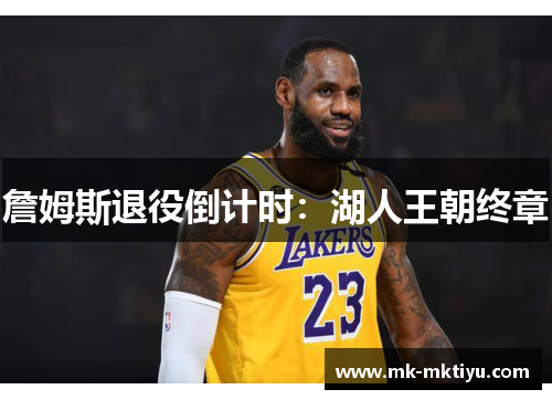 詹姆斯退役倒计时：湖人王朝终章