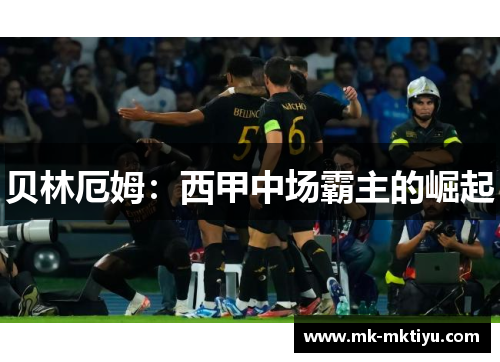 贝林厄姆：西甲中场霸主的崛起