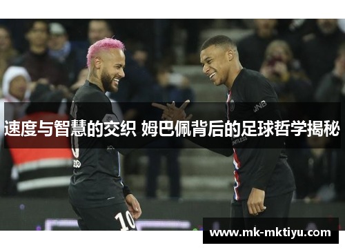 速度与智慧的交织 姆巴佩背后的足球哲学揭秘