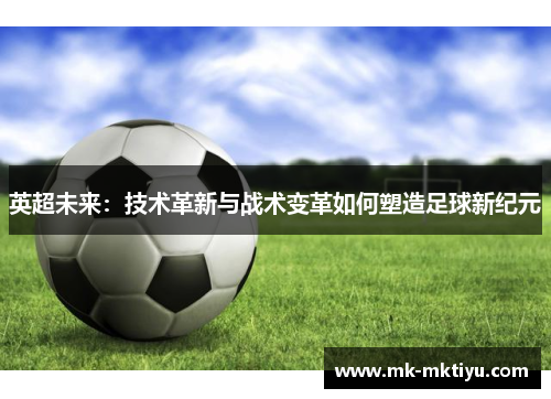 英超未来：技术革新与战术变革如何塑造足球新纪元