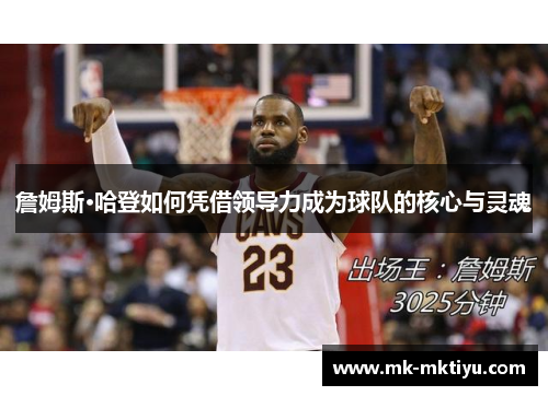詹姆斯·哈登如何凭借领导力成为球队的核心与灵魂