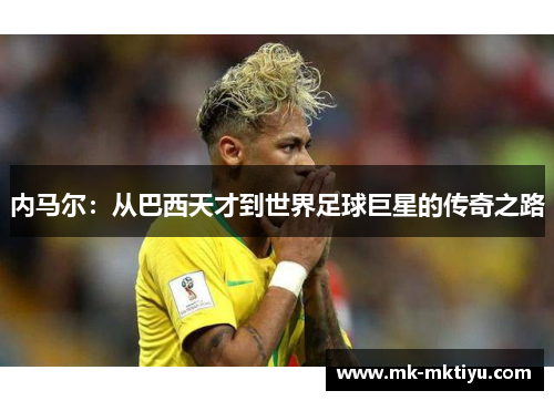 内马尔：从巴西天才到世界足球巨星的传奇之路