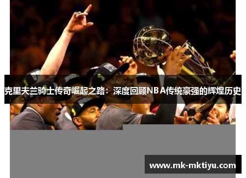 克里夫兰骑士传奇崛起之路：深度回顾NBA传统豪强的辉煌历史