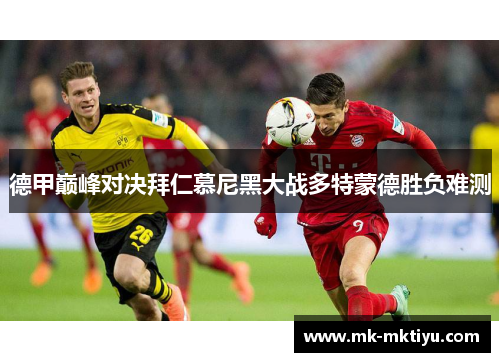 德甲巅峰对决拜仁慕尼黑大战多特蒙德胜负难测