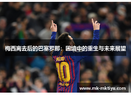 梅西离去后的巴塞罗那：困境中的重生与未来展望