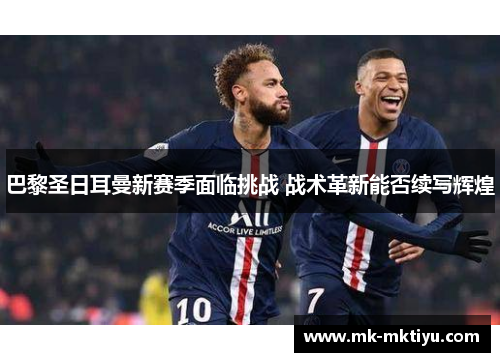 巴黎圣日耳曼新赛季面临挑战 战术革新能否续写辉煌