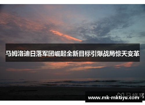 马姆洛迪日落军团崛起全新目标引爆战局惊天变革