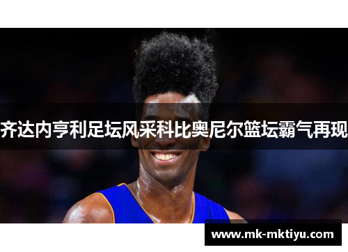 齐达内亨利足坛风采科比奥尼尔篮坛霸气再现