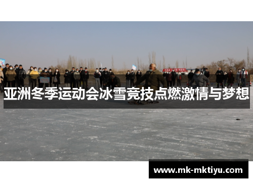 亚洲冬季运动会冰雪竞技点燃激情与梦想