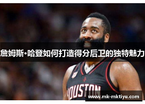 詹姆斯·哈登如何打造得分后卫的独特魅力