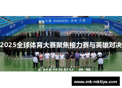 2025全球体育大赛聚焦接力赛与英雄对决