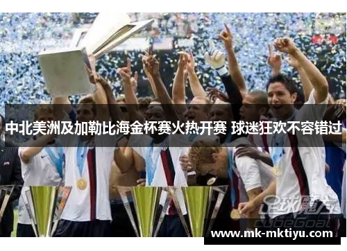 中北美洲及加勒比海金杯赛火热开赛 球迷狂欢不容错过