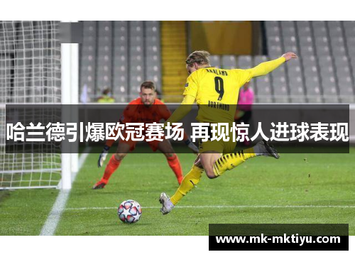 哈兰德引爆欧冠赛场 再现惊人进球表现