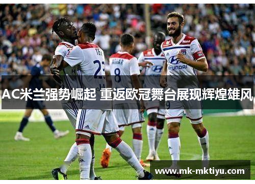 AC米兰强势崛起 重返欧冠舞台展现辉煌雄风