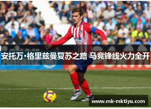 安托万·格里兹曼复苏之路 马竞锋线火力全开
