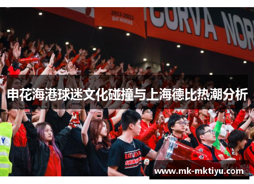 申花海港球迷文化碰撞与上海德比热潮分析