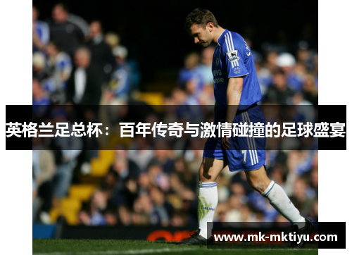 英格兰足总杯：百年传奇与激情碰撞的足球盛宴