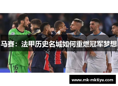 马赛：法甲历史名城如何重燃冠军梦想