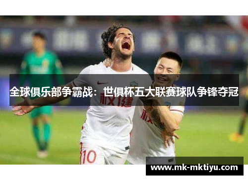 全球俱乐部争霸战：世俱杯五大联赛球队争锋夺冠