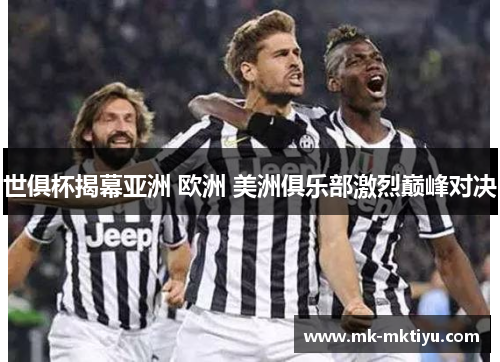 世俱杯揭幕亚洲 欧洲 美洲俱乐部激烈巅峰对决