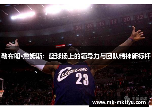 勒布朗·詹姆斯：篮球场上的领导力与团队精神新标杆