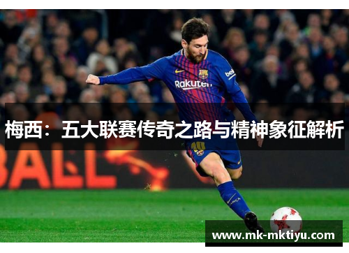 梅西：五大联赛传奇之路与精神象征解析