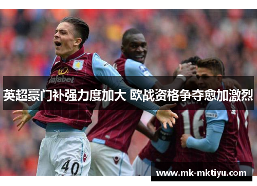 英超豪门补强力度加大 欧战资格争夺愈加激烈