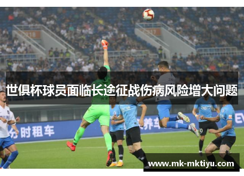 世俱杯球员面临长途征战伤病风险增大问题