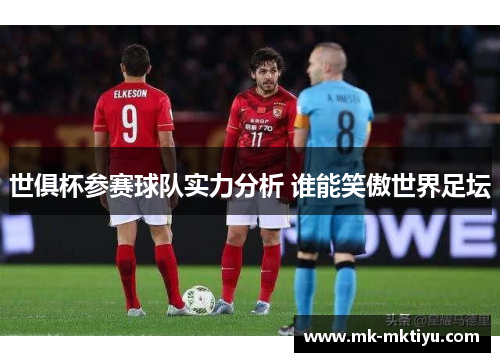 世俱杯参赛球队实力分析 谁能笑傲世界足坛