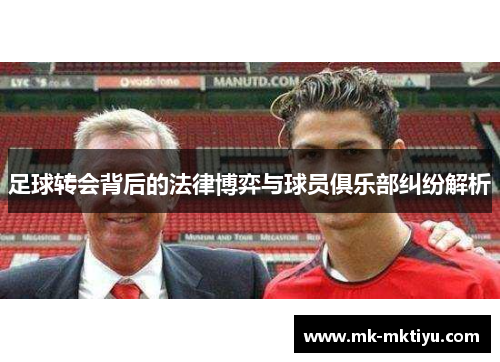 足球转会背后的法律博弈与球员俱乐部纠纷解析