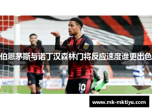 伯恩茅斯与诺丁汉森林门将反应速度谁更出色