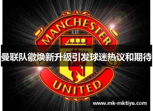 曼联队徽焕新升级引发球迷热议和期待