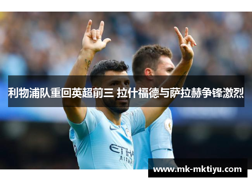 利物浦队重回英超前三 拉什福德与萨拉赫争锋激烈