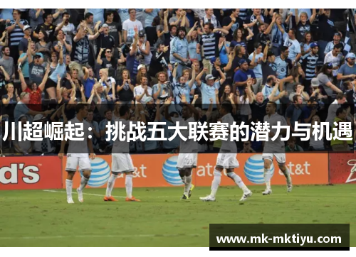 川超崛起：挑战五大联赛的潜力与机遇
